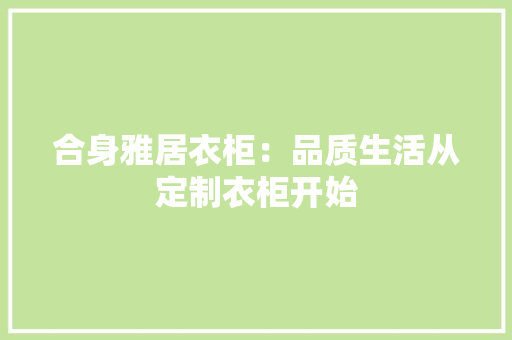 合身雅居衣柜：品质生活从定制衣柜开始