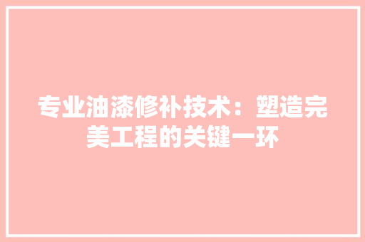 专业油漆修补技术：塑造完美工程的关键一环