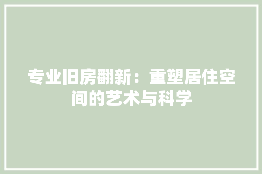 专业旧房翻新：重塑居住空间的艺术与科学