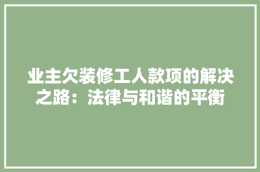 业主欠装修工人款项的解决之路：法律与和谐的平衡