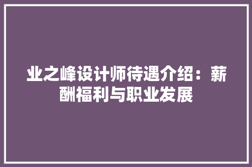业之峰设计师待遇介绍：薪酬福利与职业发展
