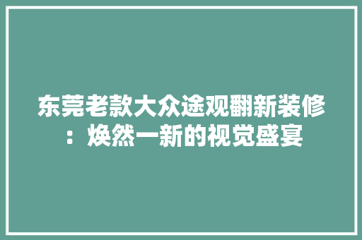 东莞老款大众途观翻新装修：焕然一新的视觉盛宴