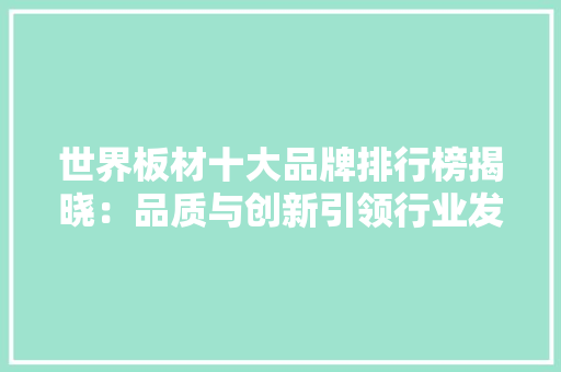 世界板材十大品牌排行榜揭晓：品质与创新引领行业发展
