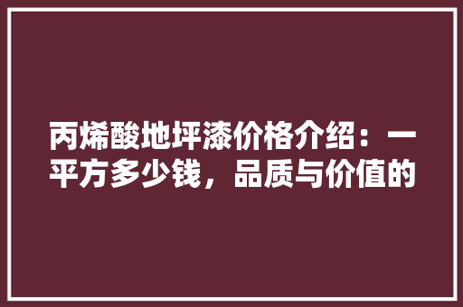 丙烯酸地坪漆价格介绍：一平方多少钱，品质与价值的完美融合