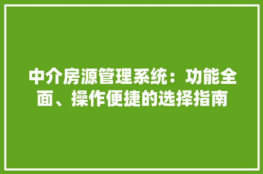 中介房源管理系统：功能全面、操作便捷的选择指南