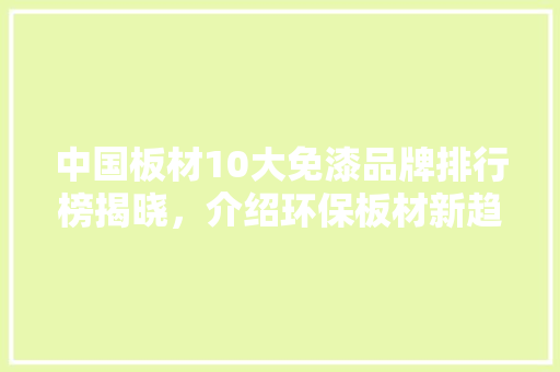 中国板材10大免漆品牌排行榜揭晓，介绍环保板材新趋势