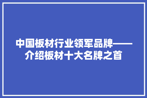 中国板材行业领军品牌——介绍板材十大名牌之首