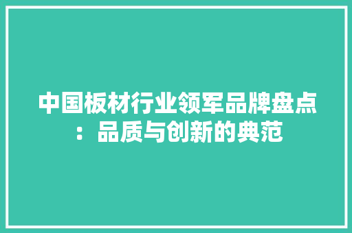 中国板材行业领军品牌盘点：品质与创新的典范