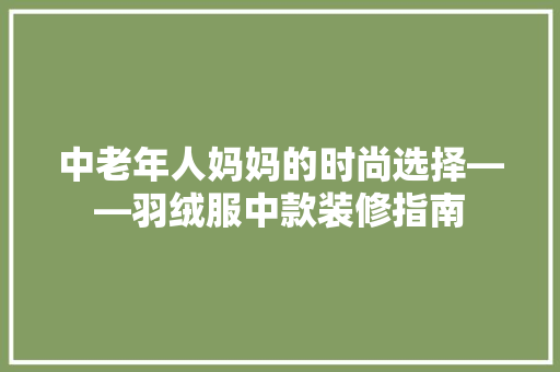中老年人妈妈的时尚选择——羽绒服中款装修指南