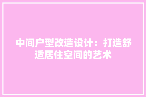 中间户型改造设计：打造舒适居住空间的艺术