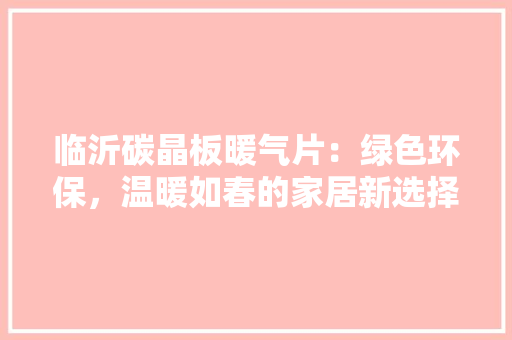 临沂碳晶板暖气片：绿色环保，温暖如春的家居新选择