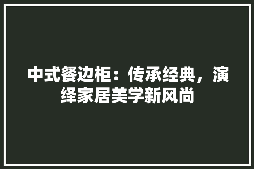 中式餐边柜：传承经典，演绎家居美学新风尚