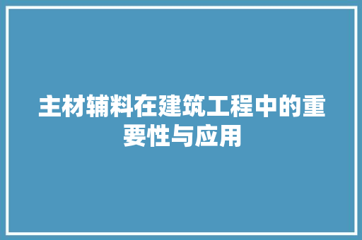 主材辅料在建筑工程中的重要性与应用