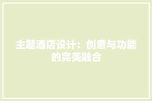 主题酒店设计：创意与功能的完美融合