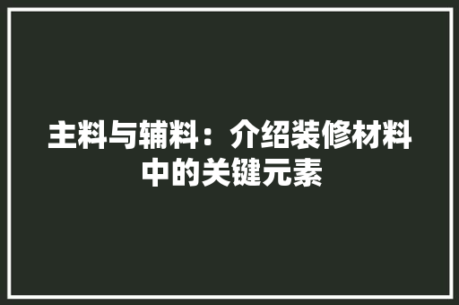 主料与辅料：介绍装修材料中的关键元素