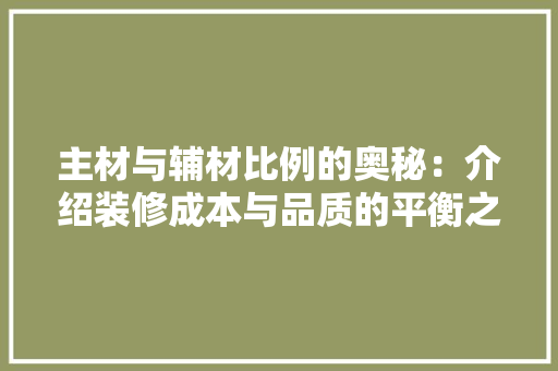 主材与辅材比例的奥秘：介绍装修成本与品质的平衡之路