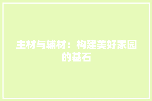 主材与辅材：构建美好家园的基石