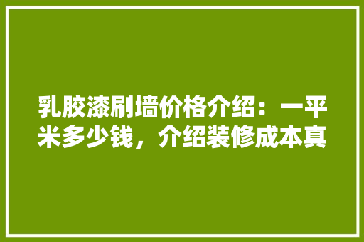 乳胶漆刷墙价格介绍：一平米多少钱，介绍装修成本真相