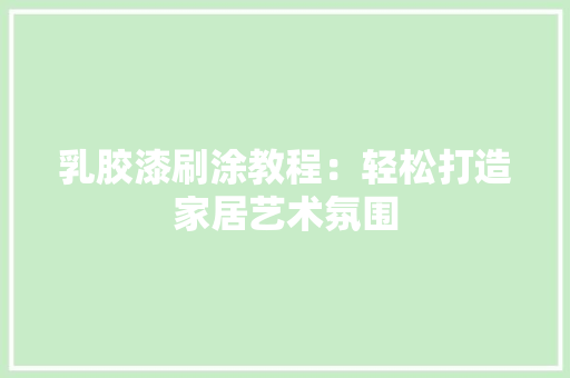 乳胶漆刷涂教程：轻松打造家居艺术氛围