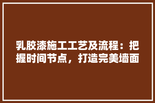 乳胶漆施工工艺及流程：把握时间节点，打造完美墙面
