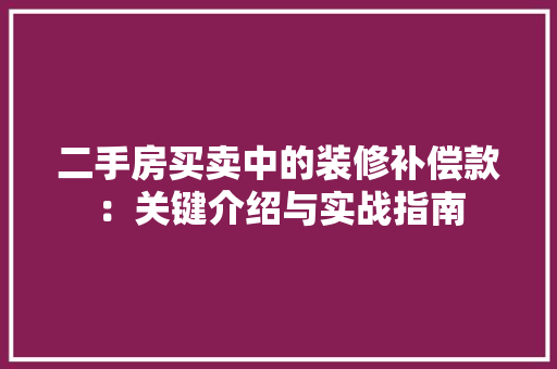 二手房买卖中的装修补偿款：关键介绍与实战指南