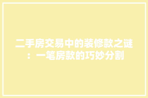 二手房交易中的装修款之谜：一笔房款的巧妙分割