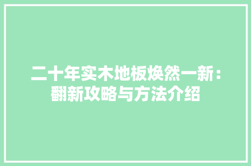 二十年实木地板焕然一新：翻新攻略与方法介绍