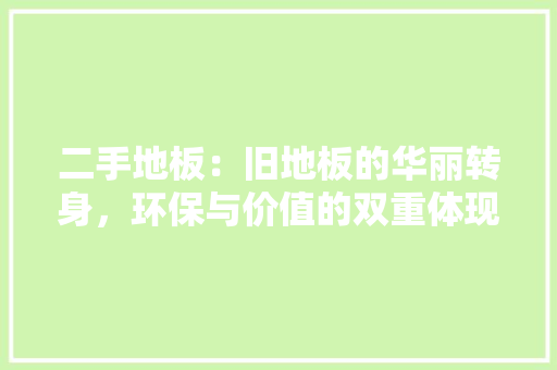 二手地板：旧地板的华丽转身，环保与价值的双重体现