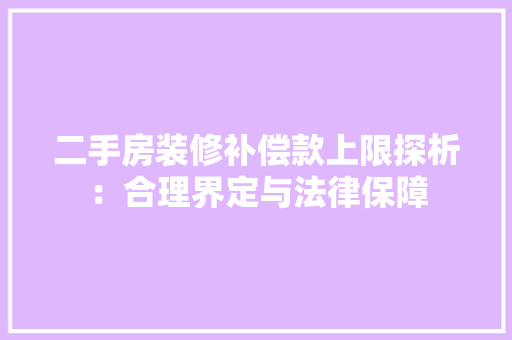 二手房装修补偿款上限探析：合理界定与法律保障