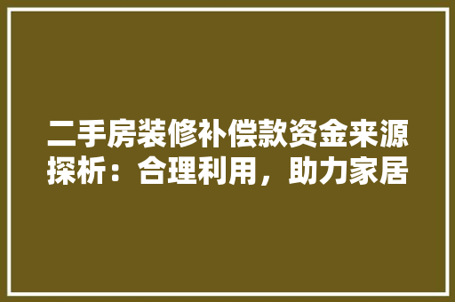 二手房装修补偿款资金来源探析：合理利用，助力家居焕新
