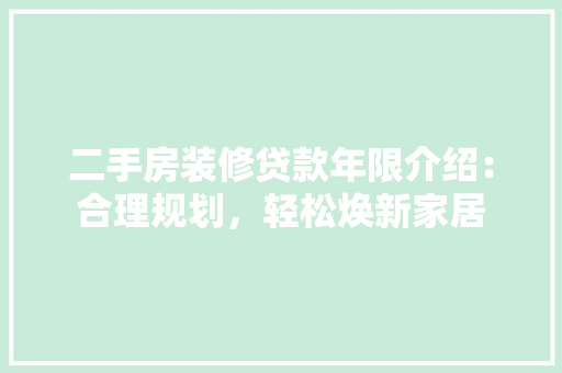 二手房装修贷款年限介绍：合理规划，轻松焕新家居