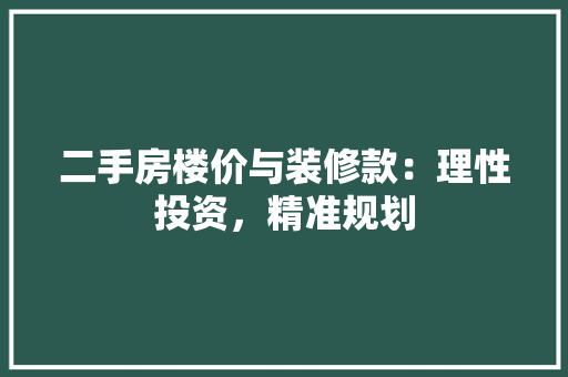 二手房楼价与装修款：理性投资，精准规划