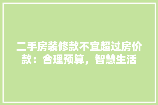 二手房装修款不宜超过房价款：合理预算，智慧生活