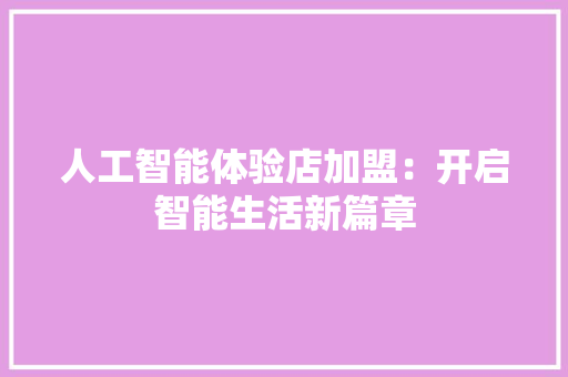 人工智能体验店加盟：开启智能生活新篇章