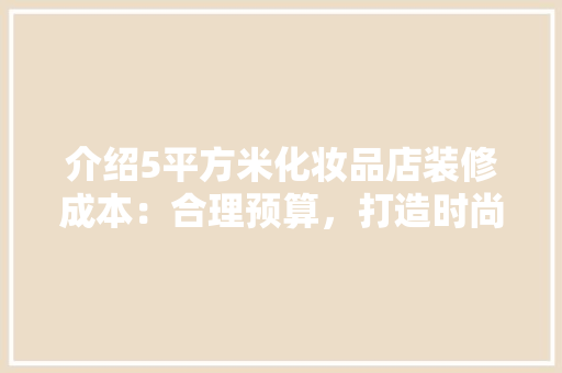 介绍5平方米化妆品店装修成本：合理预算，打造时尚空间