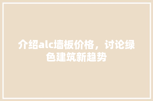 介绍alc墙板价格，讨论绿色建筑新趋势