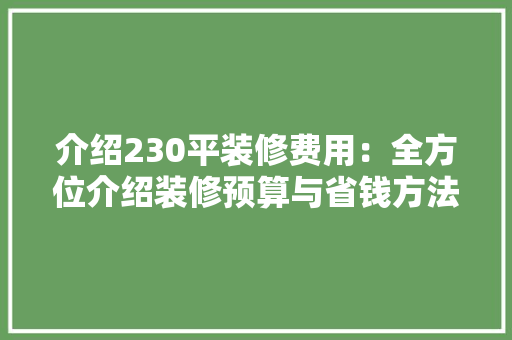 介绍230平装修费用：全方位介绍装修预算与省钱方法