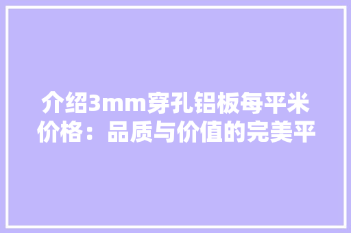 介绍3mm穿孔铝板每平米价格：品质与价值的完美平衡