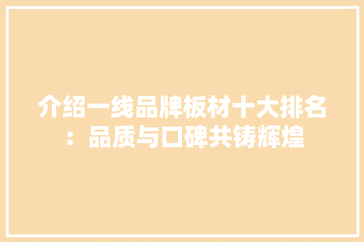 介绍一线品牌板材十大排名：品质与口碑共铸辉煌