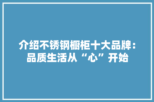 介绍不锈钢橱柜十大品牌：品质生活从“心”开始