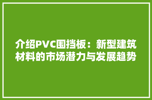 介绍PVC围挡板：新型建筑材料的市场潜力与发展趋势 家居装修