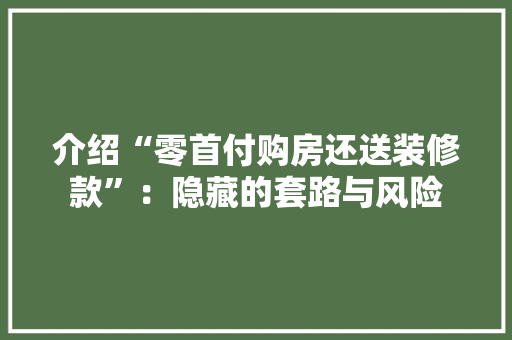 介绍“零首付购房还送装修款”：隐藏的套路与风险