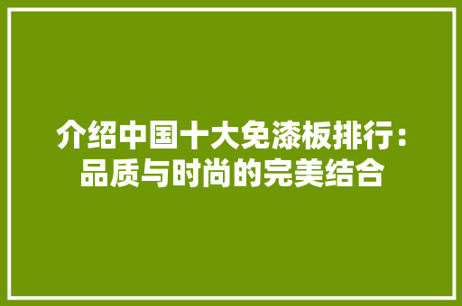 介绍中国十大免漆板排行：品质与时尚的完美结合