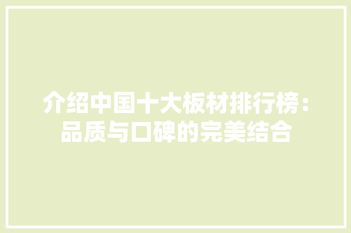 介绍中国十大板材排行榜：品质与口碑的完美结合
