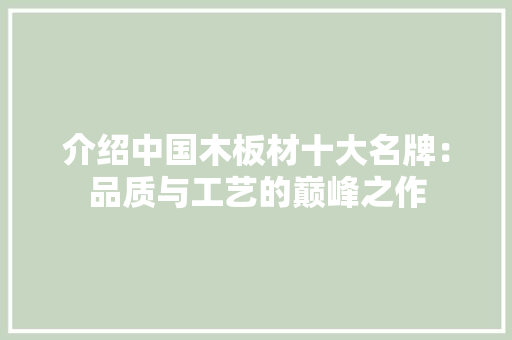 介绍中国木板材十大名牌：品质与工艺的巅峰之作