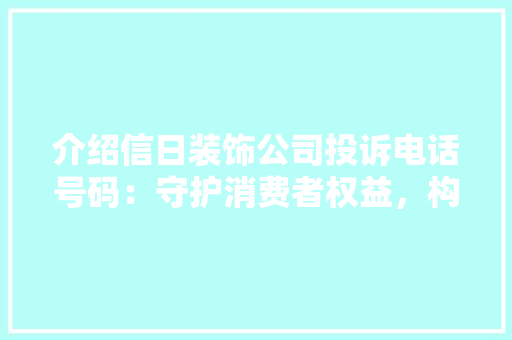 介绍信日装饰公司投诉电话号码：守护消费者权益，构建和谐家居环境