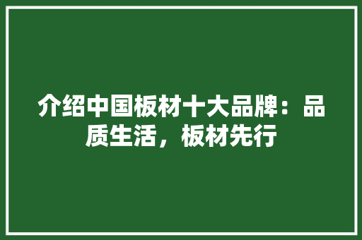 介绍中国板材十大品牌：品质生活，板材先行