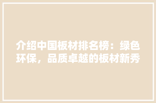 介绍中国板材排名榜：绿色环保，品质卓越的板材新秀