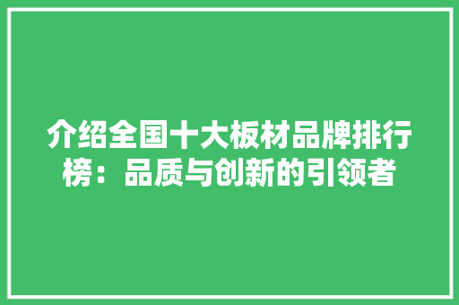 介绍全国十大板材品牌排行榜：品质与创新的引领者