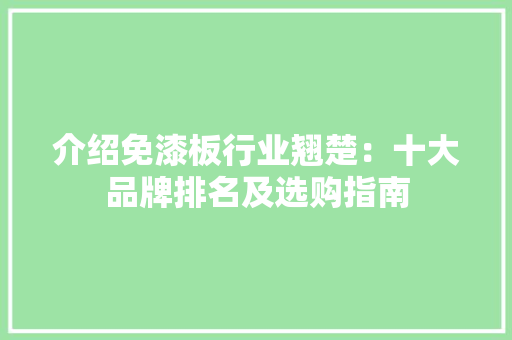 介绍免漆板行业翘楚：十大品牌排名及选购指南